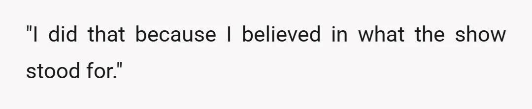 "I did that because I believed in what the show stood for."