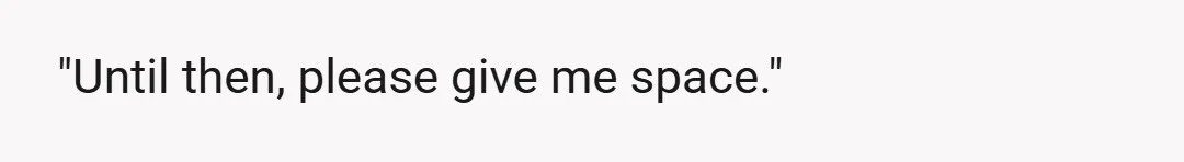 "Until then, please give me space."