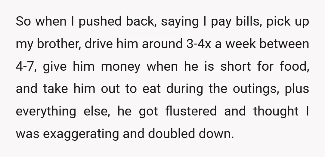 So when I pushed back, saying I pay bills, pick up my brother, drive him around 3-4x a week between 4-7, give him money when he is short for food,...