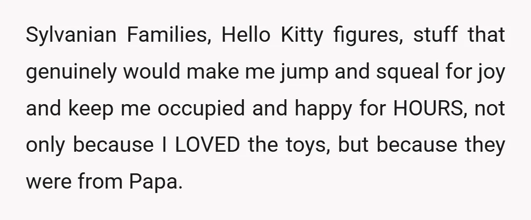 Sylvanian Families, Hello Kitty figures, stuff that genuinely would make me jump and squeal for joy and keep me occupied and happy for HOURS, not only because I LOVED the...