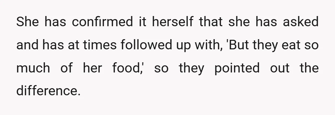 She has confirmed it herself that she has asked and has at times followed up with, 'But they eat so much of her food,' so they pointed out the difference.