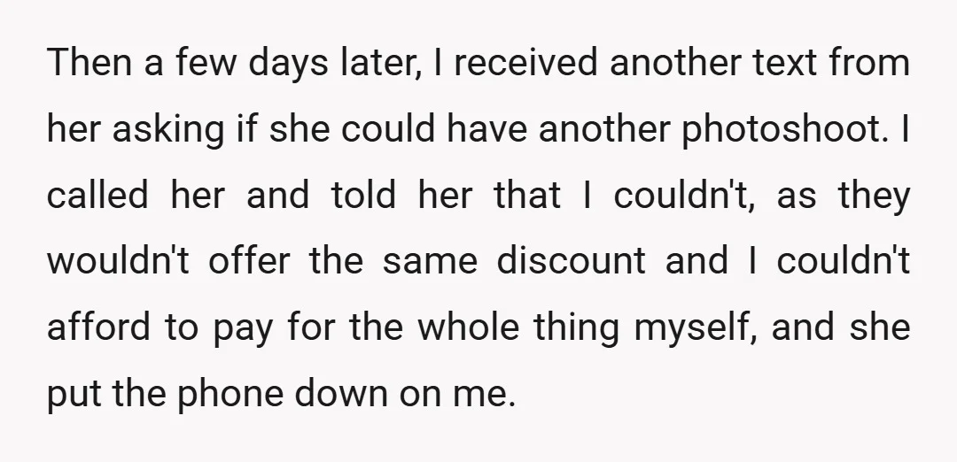 Then a few days later, I received another text from her asking if she could have another photoshoot. I called her and told her that I couldn't, as they wouldn't...