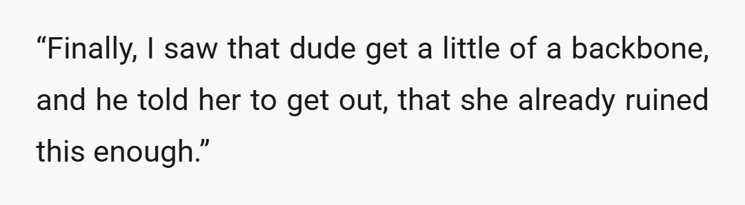 “Finally, I saw that dude get a little of a backbone, and he told her to get out, that she already ruined this enough.”