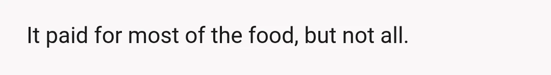 It paid for most of the food, but not all.