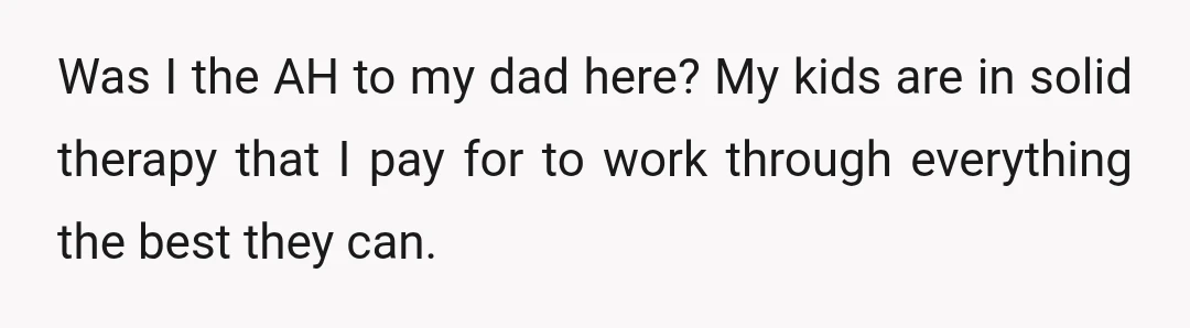 Was I the AH to my dad here? My kids are in solid therapy that I pay for to work through everything the best they can.