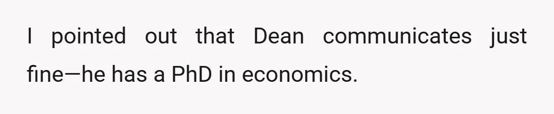 I pointed out that Dean communicates just fine—he has a PhD in economics.