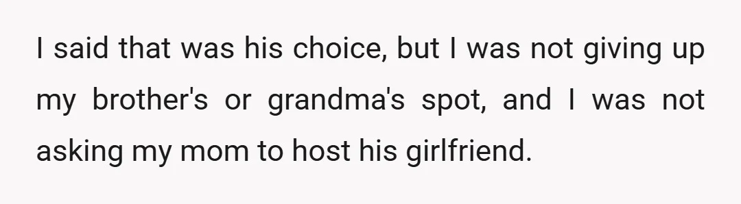 I said that was his choice, but I was not giving up my brother's or grandma's spot, and I was not asking my mom to host his girlfriend.