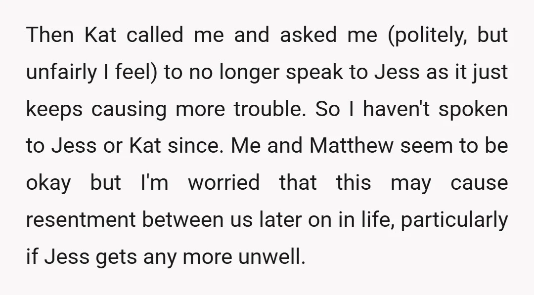 Then Kat called me and asked me (politely, but unfairly I feel) to no longer speak to Jess as it just keeps causing more trouble. So I haven't spoken to...