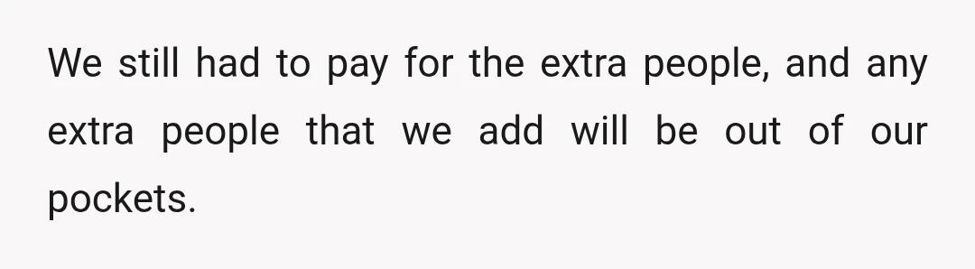 We still had to pay for the extra people, and any extra people that we add will be out of our pockets.