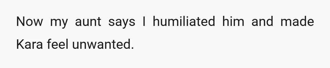 Now my aunt says I humiliated him and made Kara feel unwanted.
