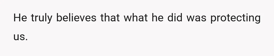 He truly believes that what he did was protecting us.