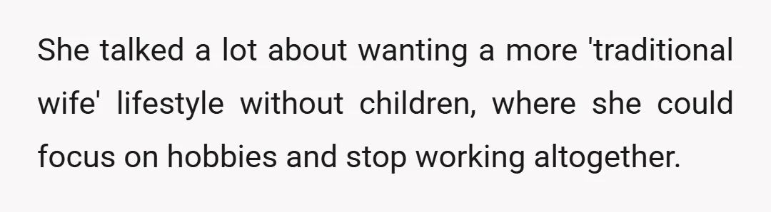 She talked a lot about wanting a more 'traditional wife' lifestyle without children, where she could focus on hobbies and stop working altogether.