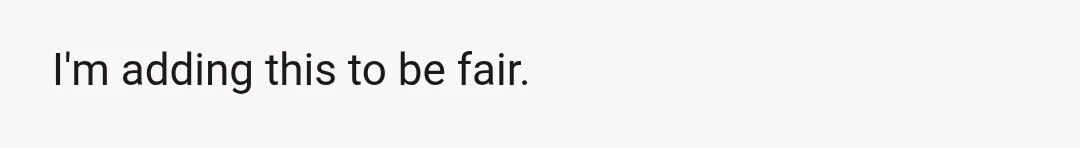 I'm adding this to be fair.