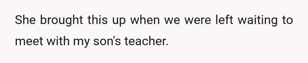She brought this up when we were left waiting to meet with my son's teacher.