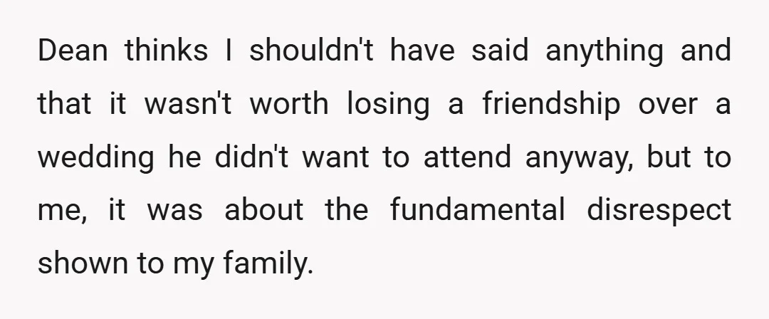 Dean thinks I shouldn't have said anything and that it wasn't worth losing a friendship over a wedding he didn't want to attend anyway, but to me, it was about...