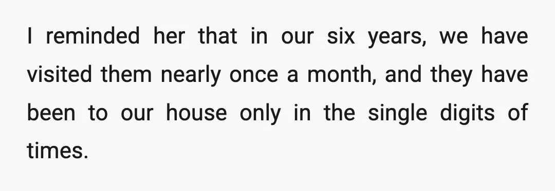 I reminded her that in our six years, we have visited them nearly once a month, and they have been to our house only in the single digits of times.