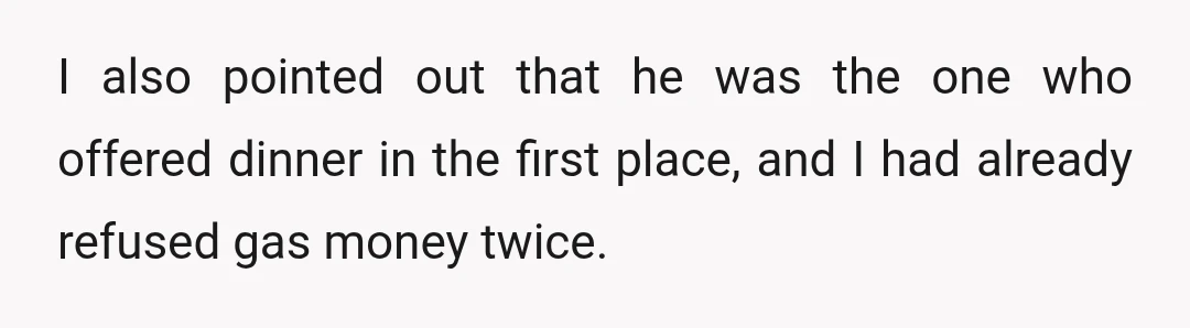 I also pointed out that he was the one who offered dinner in the first place, and I had already refused gas money twice.