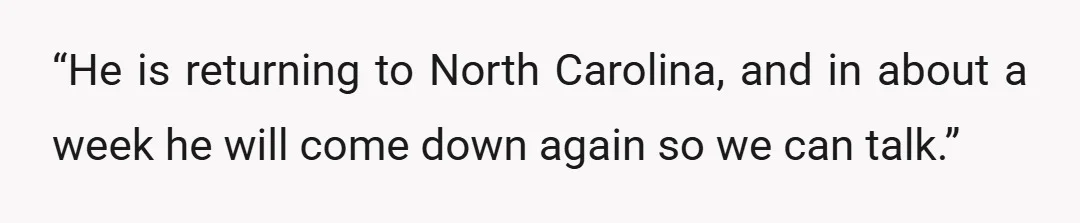 “He is returning to North Carolina, and in about a week he will come down again so we can talk.”