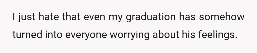 I just hate that even my graduation has somehow turned into everyone worrying about his feelings.