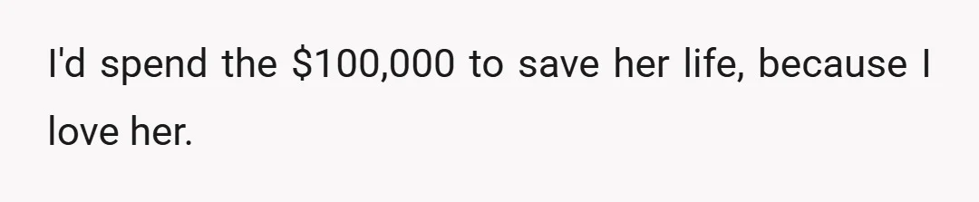 No girl would be okay with you saying that you'd choose $100,000 over them."