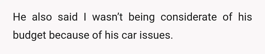 He also said I wasn’t being considerate of his budget because of his car issues.