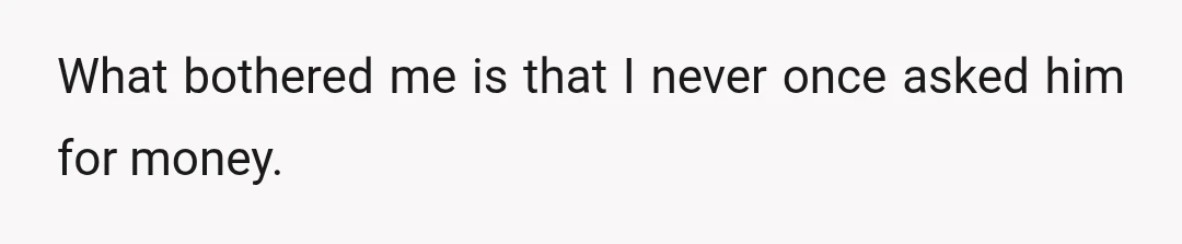 What bothered me is that I never once asked him for money.