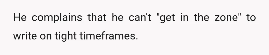 He complains that he can't "get in the zone" to write on tight timeframes.