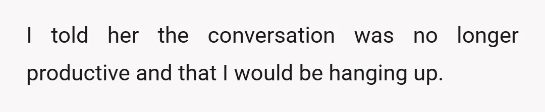 I told her the conversation was no longer productive and that I would be hanging up.