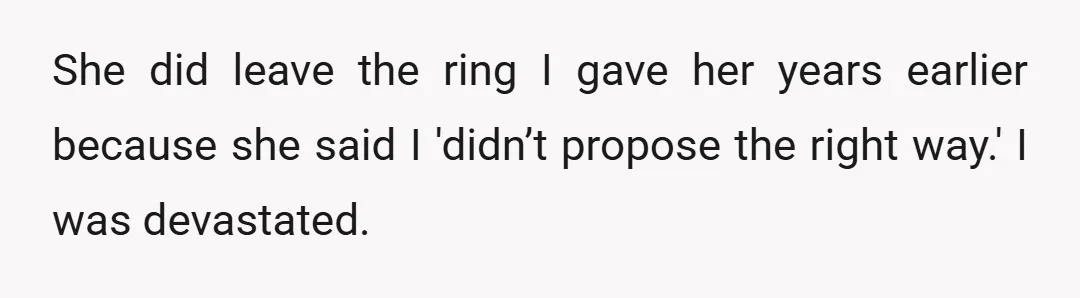 She did leave the ring I gave her years earlier because she said I 'didn’t propose the right way.' I was devastated.