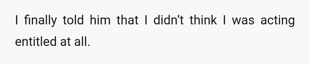 I finally told him that I didn’t think I was acting entitled at all.