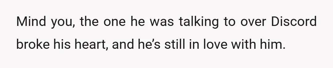 He wanted to go on a weekend trip with one of them and the other one he was talking to over Discord.