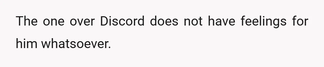 Mind you, the one he was talking to over Discord broke his heart, and he’s still in love with him.