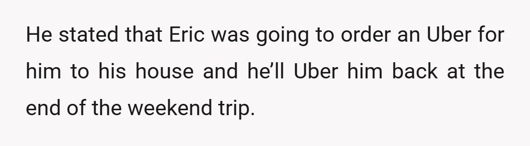 The one that he wanted to go on a weekend trip with, we will call Eric.