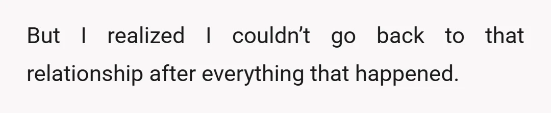 But I realized I couldn’t go back to that relationship after everything that happened.