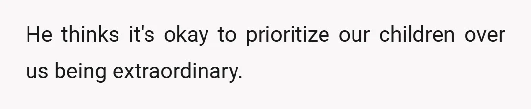 He thinks it's okay to prioritize our children over us being extraordinary.