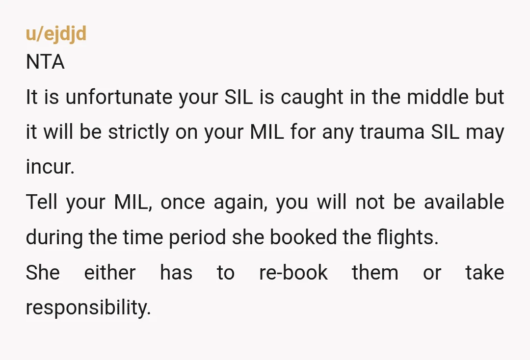 u/ejdjd NTA It is unfortunate your SIL is caught in the middle but it will be strictly on your MIL for any trauma SIL may incur. Tell your MIL, once...