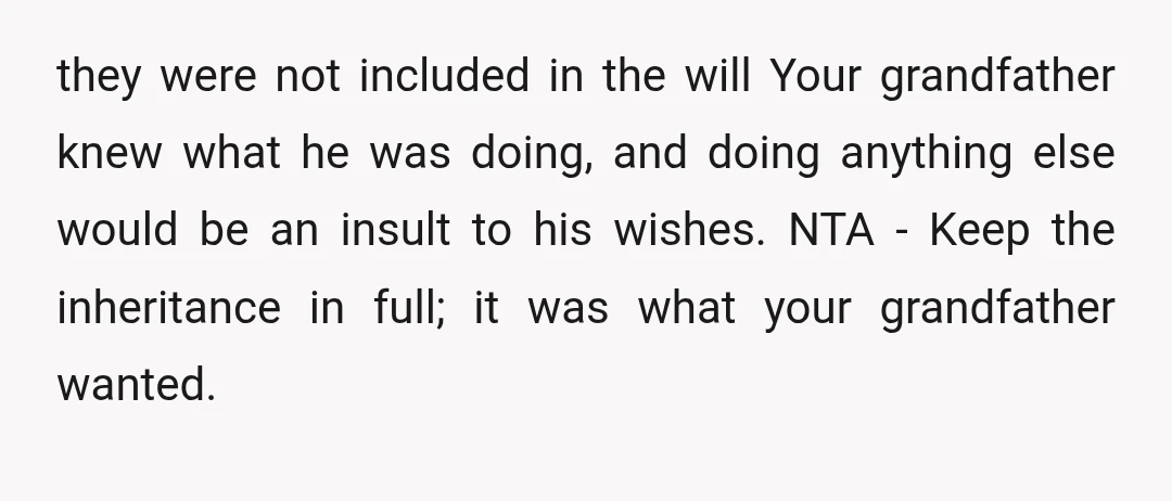 they were not included in the will Your grandfather knew what he was doing, and doing anything else would be an insult to his wishes. NTA - Keep the inheritance...