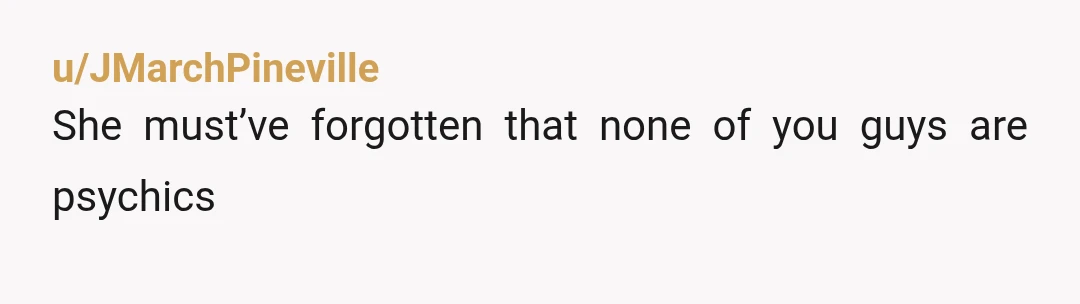 u/JMarchPineville
She must’ve forgotten that none of you guys are psychics