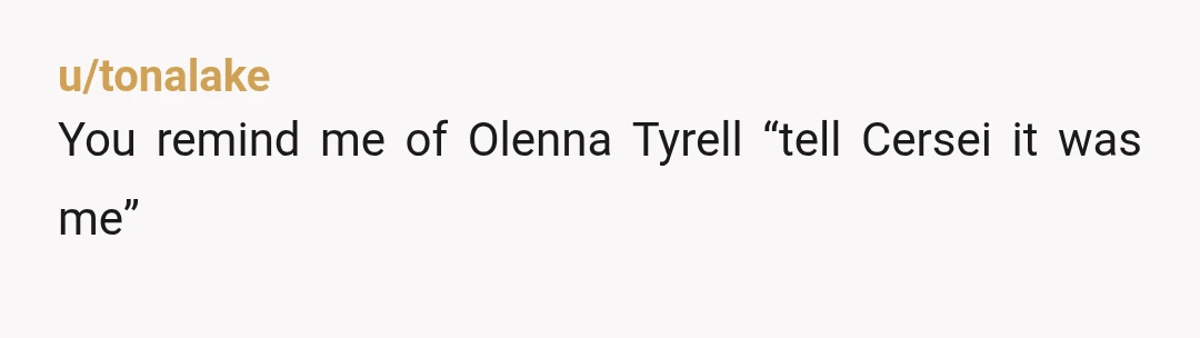 u/tonalake
You remind me of Olenna Tyrell “tell Cersei it was me”