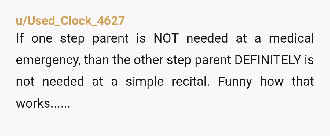 u/Used_Clock_4627
If one step parent is NOT needed at a medical emergency, than the other step parent DEFINITELY is not needed at a simple recital. Funny how that works......