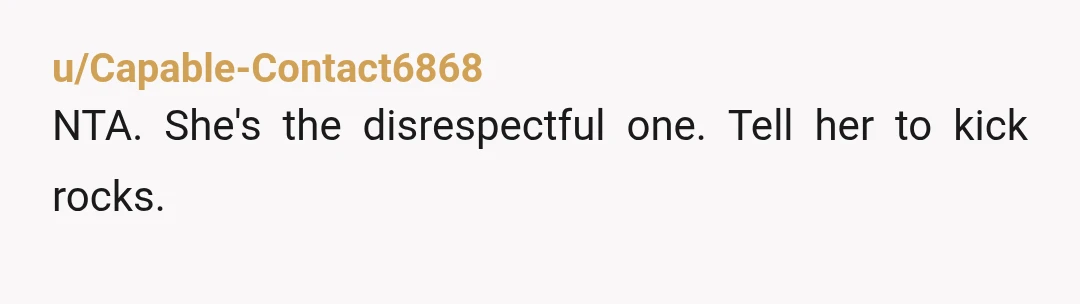 u/Capable-Contact6868
NTA.  She's the disrespectful one.  Tell her to kick rocks.