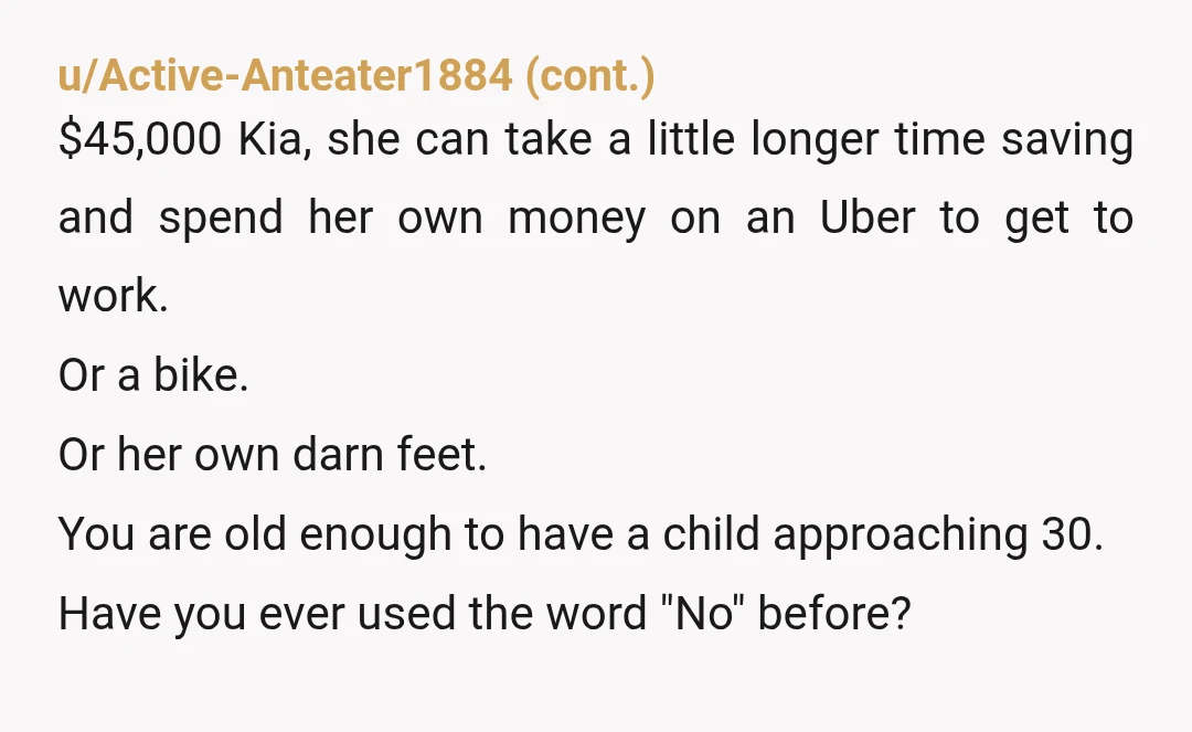 u/needofanap She works two miles from home? She needs a good pair of shoes not a car. NTA. She won't solve her problem as long as you keep helping her....