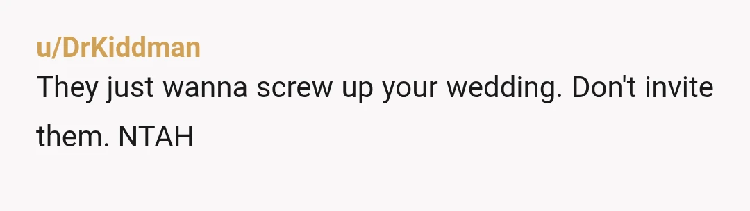 u/DrKiddman
They just wanna screw up your wedding. Don't invite them. NTAH