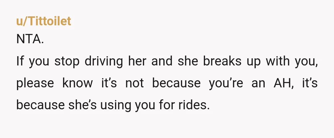 u/Winternin
ESH - you shouldn't have promised her that you'd always drive her on your days off.
And she obviously shouldn't expect you to be her chauffeur.