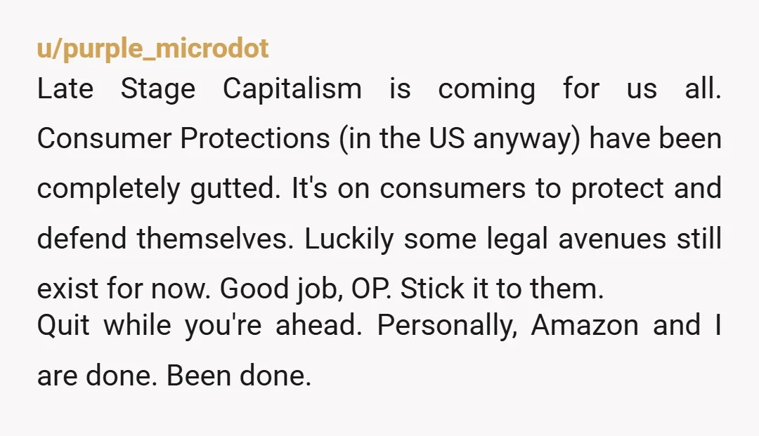 u/purple_microdot Late Stage Capitalism is coming for us all. Consumer Protections (in the US anyway) have been completely gutted. It's on consumers to protect and defend themselves. Luckily some legal...
