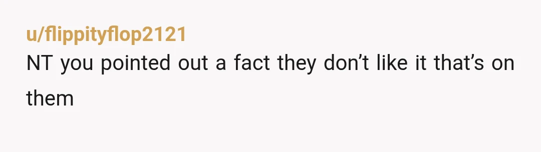 u/flippityflop2121
NT you pointed out a fact they don’t like it that’s on them
