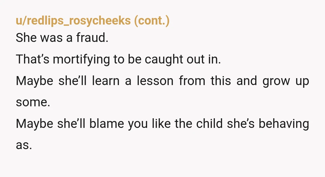 u/TentaclesAndCupcakes NTA she _should_ feel humiliated for getting caught red-handed lying to all of her friends.