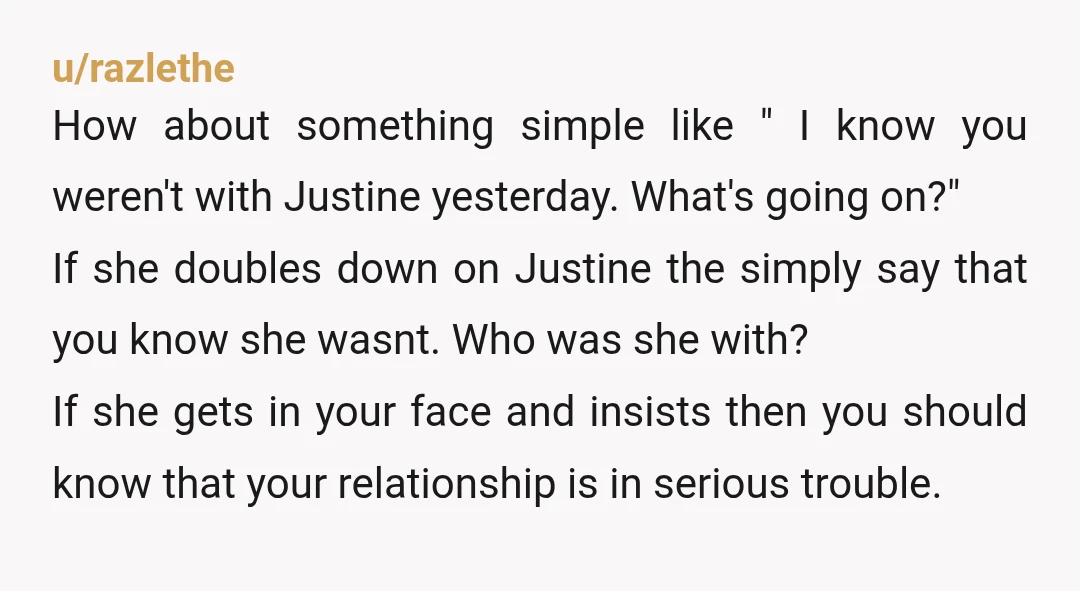 u/desertdilbert "Here's my problem Honey. To me trust is everything and I have always trusted you implicitly. However, today you told me that you were with Justine when I know...