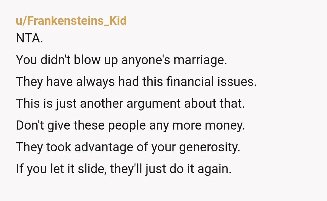 u/ConsciousSock8262 NTA. You didn’t blow up their marriage the lying and hiding money did that. Helping a friend is one thing, but finding out money meant for a child’s shoes...