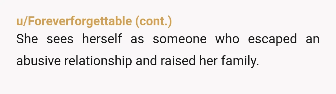 u/mamaallthetime
Yikes. NTA. But Mom needs some therapy. What she's doing right now is extremely screwed up.